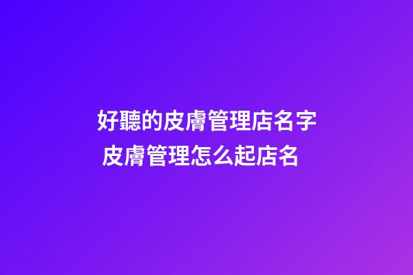 好聽的皮膚管理店名字 皮膚管理怎么起店名-第1張-店鋪起名-玄機派